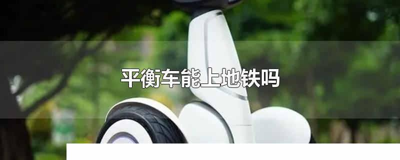 平衡車(chē)能上地鐵嗎 小米平衡車(chē)能上地鐵嗎