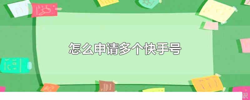 怎么申請(qǐng)多個(gè)快手號(hào) 怎么申請(qǐng)多個(gè)微信號(hào)