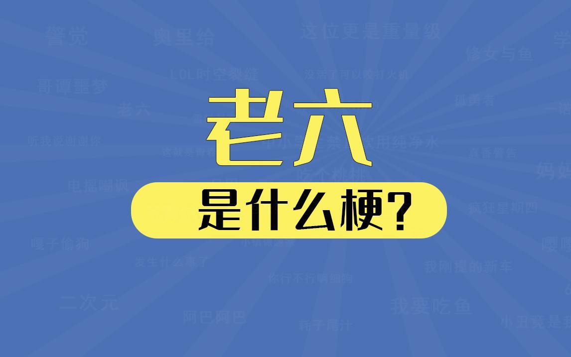 老六這個梗出自哪里(老六什么意思網絡用語)